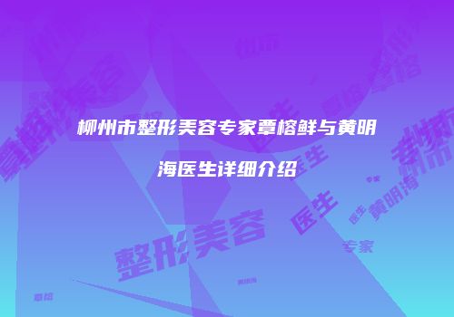 柳州市整形美容专家覃榕鲜与黄明海医生详细介绍