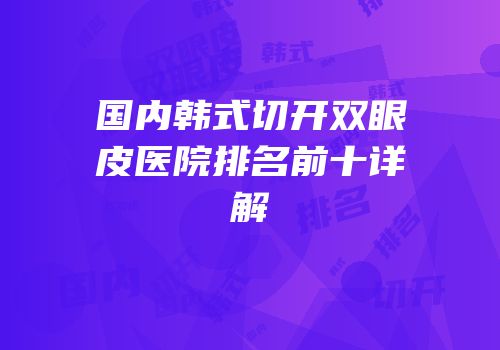 国内韩式切开双眼皮医院排名前十详解