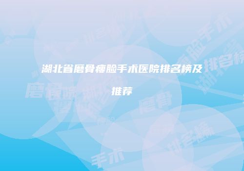 湖北省磨骨瘦脸手术医院排名榜及推荐
