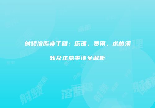 射频溶脂瘦手臂：原理、费用、术前须知及注意事项全解析