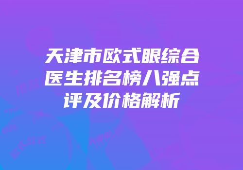 天津市欧式眼综合医生排名榜八强点评及价格解析