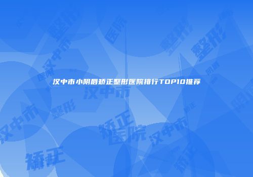 汉中市小阴唇矫正整形医院排行TOP10推荐