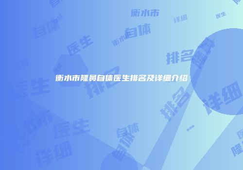 衡水市隆鼻自体医生排名及详细介绍