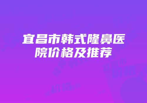 宜昌市韩式隆鼻医院价格及推荐