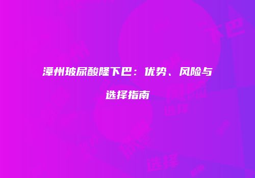 漳州玻尿酸隆下巴：优势、风险与选择指南