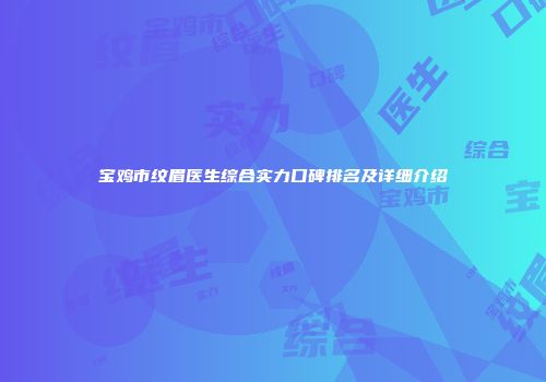 宝鸡市纹眉医生综合实力口碑排名及详细介绍