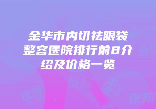金华市内切祛眼袋整容医院排行前8介绍及价格一览