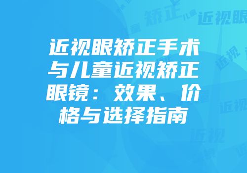 近视眼矫正手术与儿童近视矫正眼镜：效果、价格与选择指南