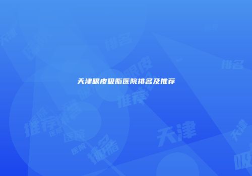 天津眼皮吸脂医院排名及推荐