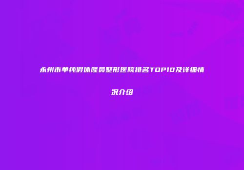 永州市单纯假体隆鼻整形医院排名TOP10及详细情况介绍