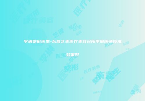 李琳整形医生-东营艺美医疗美容诊所李琳医师技术效果好