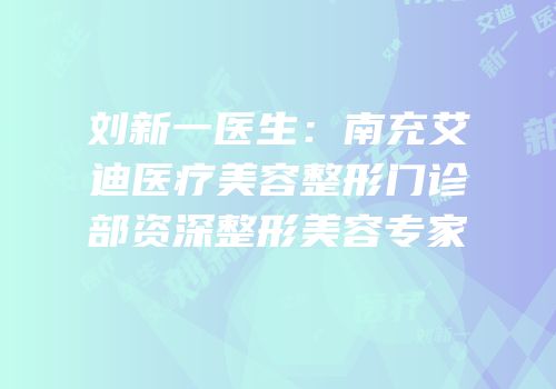 刘新一医生：南充艾迪医疗美容整形门诊部资深整形美容专家