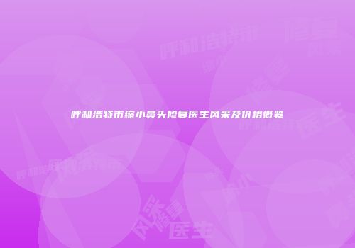 呼和浩特市缩小鼻头修复医生风采及价格概览