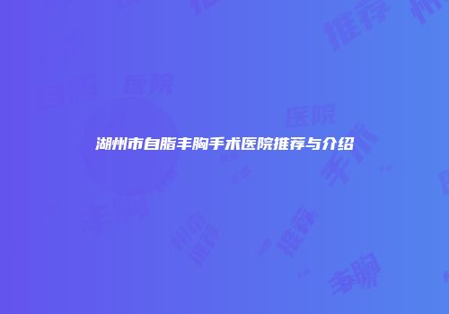 湖州市自脂丰胸手术医院推荐与介绍