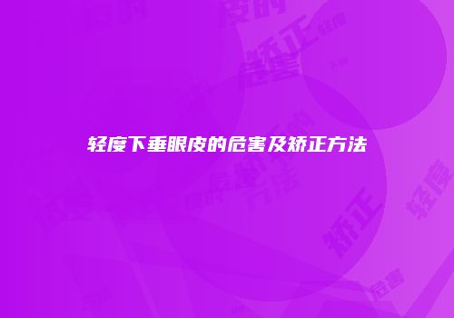 轻度下垂眼皮的危害及矫正方法
