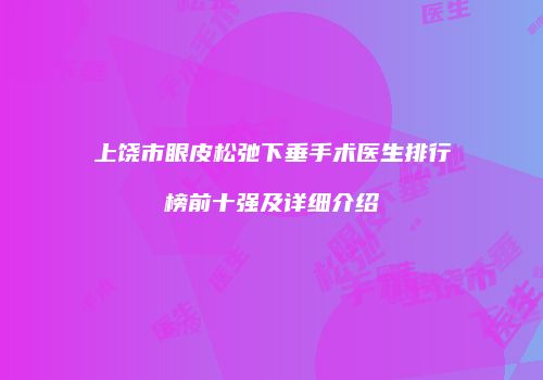 上饶市眼皮松弛下垂手术医生排行榜前十强及详细介绍