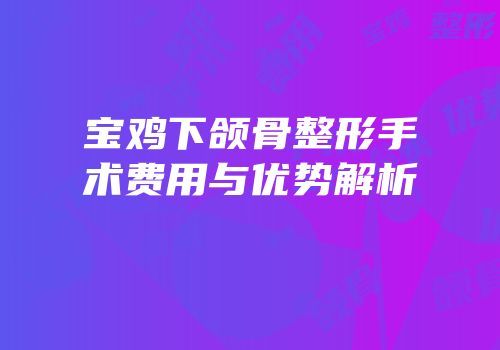 宝鸡下颌骨整形手术费用与优势解析