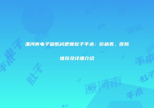 漯河市电子吸脂减肥瘦肚子手术：价格表、医院推荐及详细介绍