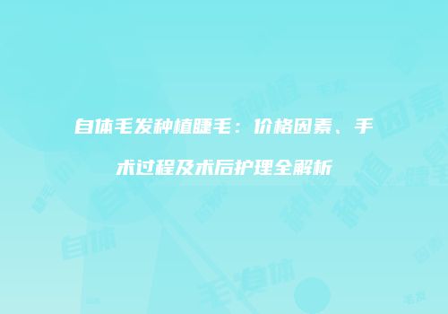 自体毛发种植睫毛：价格因素、手术过程及术后护理全解析