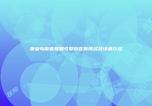 秦皇岛膨体隆眉弓整形医院排名及详细介绍