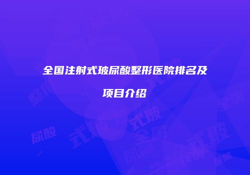 全国注射式玻尿酸整形医院排名及项目介绍