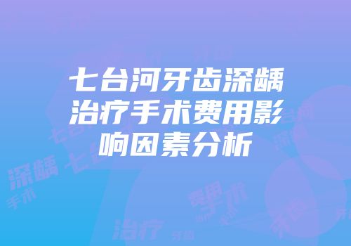 七台河牙齿深龋治疗手术费用影响因素分析