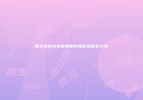 丽江市激光去除疤医院排名及医生介绍