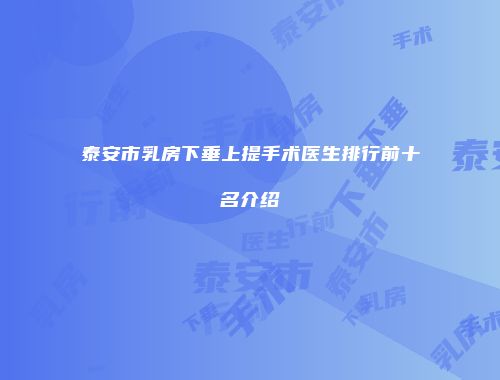 泰安市乳房下垂上提手术医生排行前十名介绍
