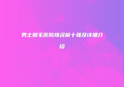 男士脱毛医院排名前十强及详细介绍