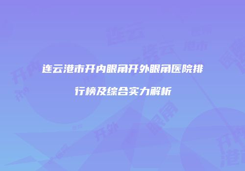 连云港市开内眼角开外眼角医院排行榜及综合实力解析