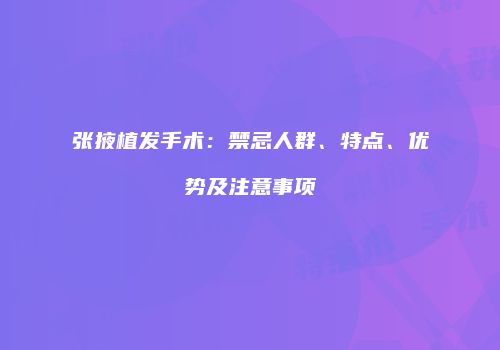 张掖植发手术：禁忌人群、特点、优势及注意事项