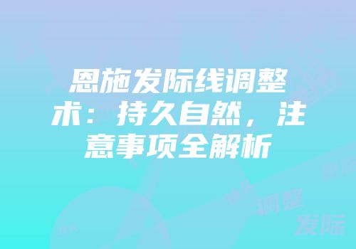 恩施发际线调整术：持久自然，注意事项全解析