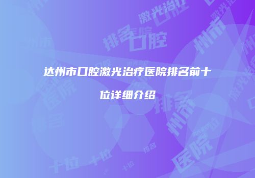 达州市口腔激光治疗医院排名前十位详细介绍