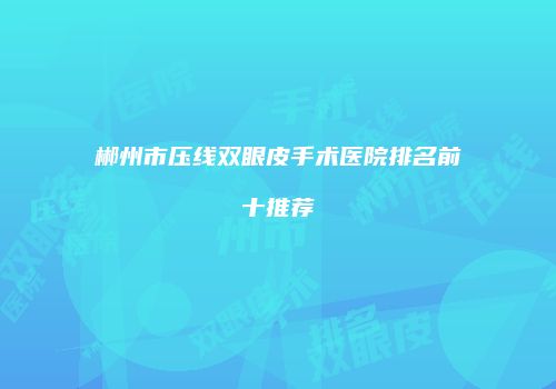 郴州市压线双眼皮手术医院排名前十推荐