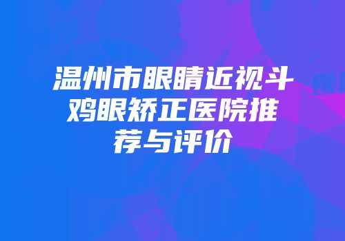 温州市眼睛近视斗鸡眼矫正医院推荐与评价