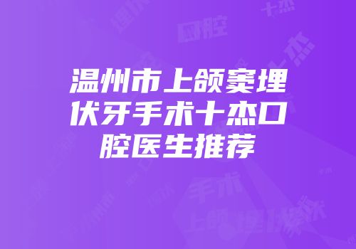 温州市上颌窦埋伏牙手术十杰口腔医生推荐