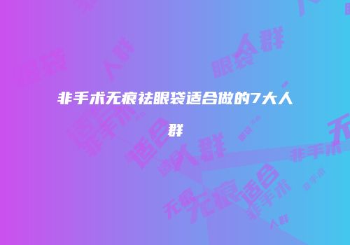 非手术无痕祛眼袋适合做的7大人群