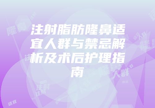注射脂肪隆鼻适宜人群与禁忌解析及术后护理指南