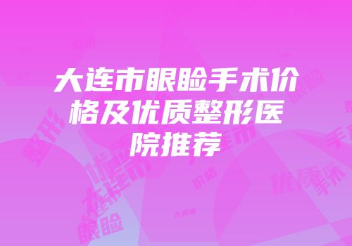 大连市眼睑手术价格及优质整形医院推荐