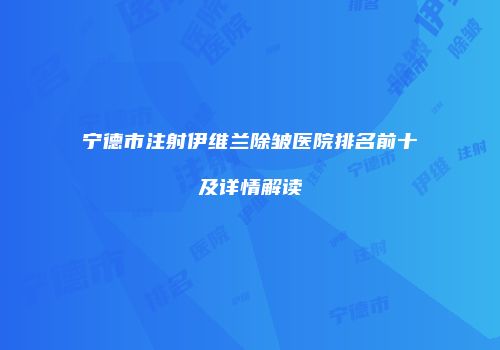 宁德市注射伊维兰除皱医院排名前十及详情解读