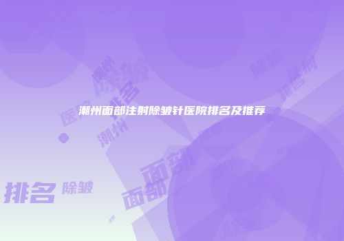 潮州面部注射除皱针医院排名及推荐