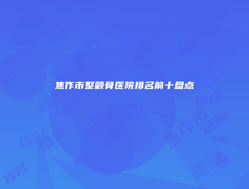 焦作市整颧骨医院排名前十盘点