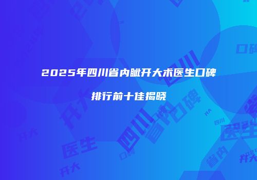 2025年四川省内眦开大术医生口碑排行前十佳揭晓