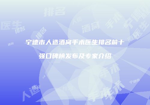 宁德市人造酒窝手术医生排名前十强口碑榜发布及专家介绍