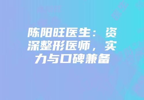 陈阳旺医生：资深整形医师，实力与口碑兼备