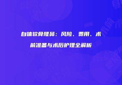 自体软骨隆鼻：风险、费用、术前准备与术后护理全解析