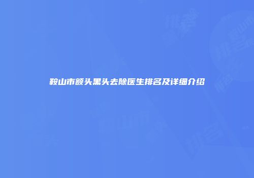 鞍山市额头黑头去除医生排名及详细介绍