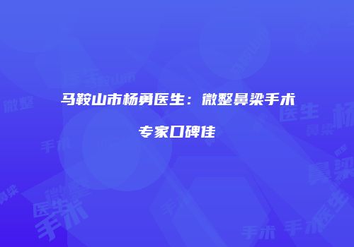 马鞍山市杨勇医生：微整鼻梁手术专家口碑佳