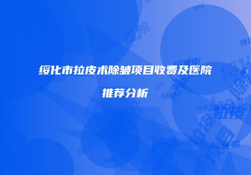 绥化市拉皮术除皱项目收费及医院推荐分析