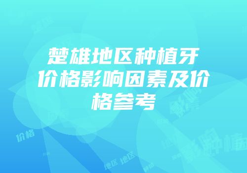 楚雄地区种植牙价格影响因素及价格参考